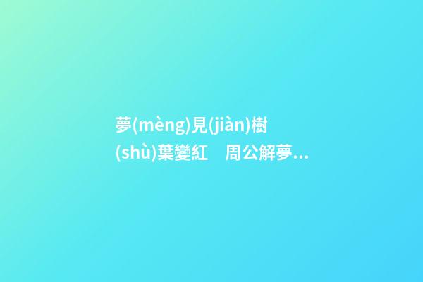 夢(mèng)見(jiàn)樹(shù)葉變紅　周公解夢(mèng)之夢(mèng)到樹(shù)葉變紅
